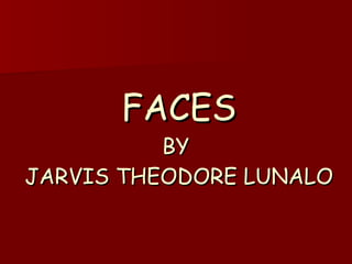 FACES BY  JARVIS THEODORE LUNALO  