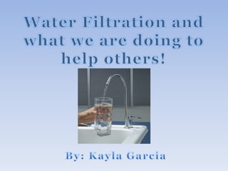 Water Filtration and what we are doing to help others! By: Kayla Garcia 