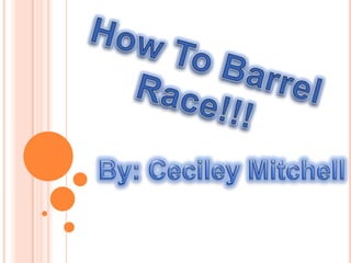HowToBarrelRace!!! By: Ceciley Mitchell 