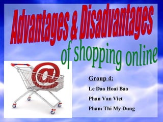 Advantages & Disadvantages of shopping online Group 4: Le Dao Hoai Bao Phan Van Viet Pham Thi My Dung 