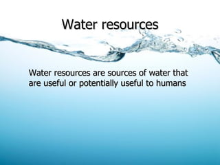 Water resources Water resources are sources of water that are useful or potentially useful to humans 