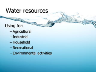 Water resources Using for: Agricultural Industrial Household Recreational Environmental activities 