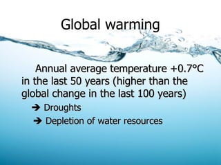 Global warming Annual average temperature +0.7°C in the last 50 years (higher than the global change in the last 100 years)    Droughts    Depletion of water resources 