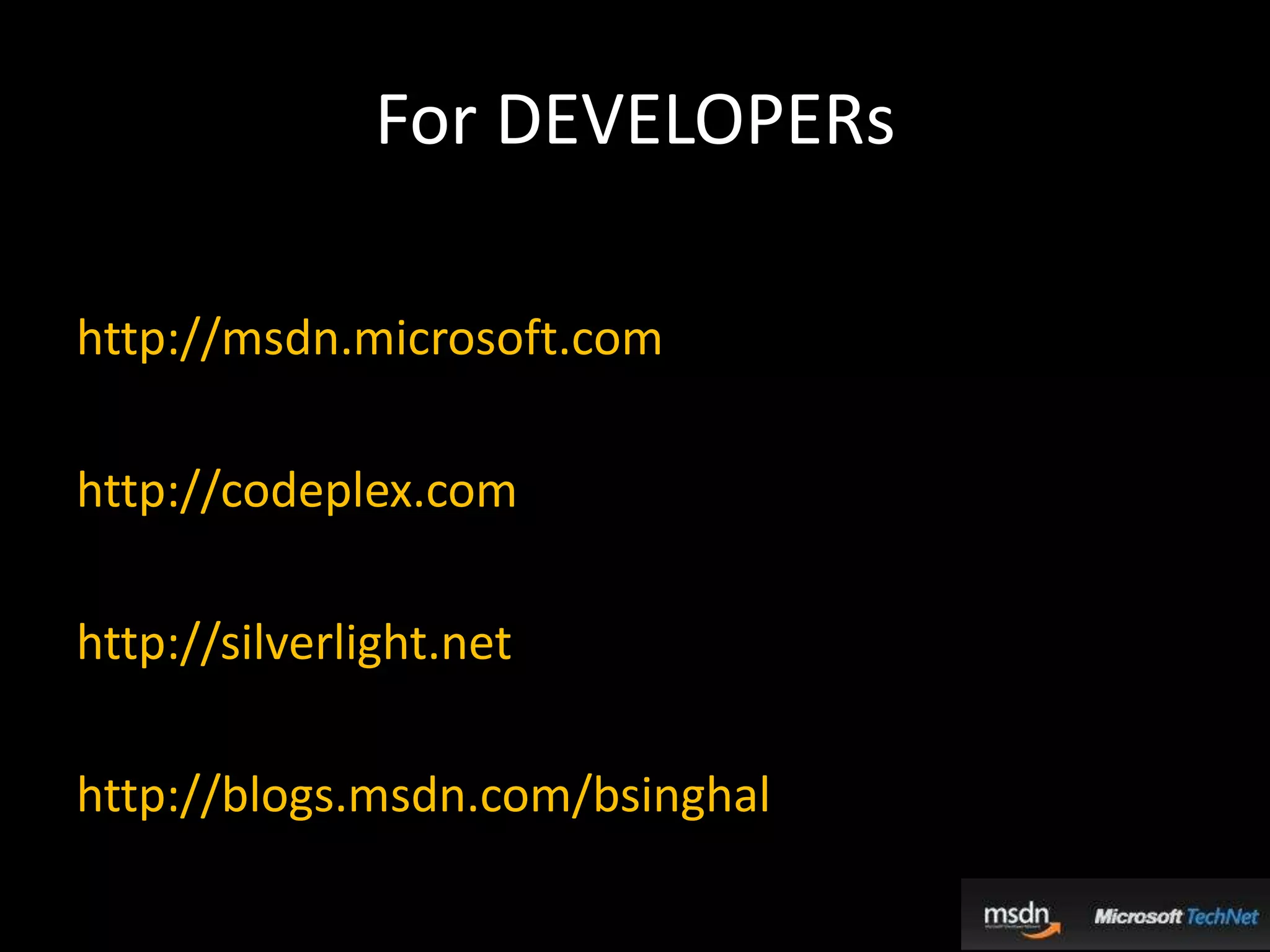 For DEVELOPERshttp://msdn.microsoft.comhttp://codeplex.comhttp://silverlight.nethttp://blogs.msdn.com/bsinghal