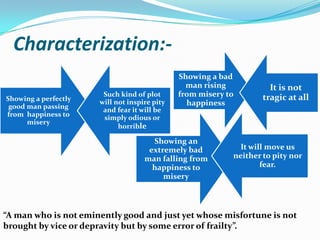 Characterization:-“A man who is not eminently good and just yet whose misfortune is not brought by vice or depravity but by some error of frailty”.