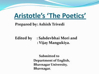Aristotle’s ‘The Poetics’ Prepared by: AshishTrivedi Edited by     : Sahdevbhai Mori and 	             : Vijay Mangukiya.                     Submitted to Department of English,              Bhavnagar University,              Bhavnagar. 