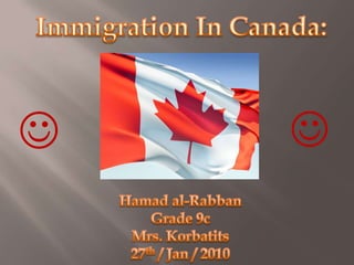 Immigration In Canada:   Hamad al-Rabban Grade 9c Mrs. Korbatits 27th / Jan / 2010 