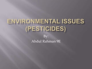 Environmental Issues(Pesticides)  By: Abdul Rahman 9E 