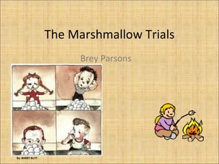 The Marshmallow Trials Brey Parsons By: BARRY BLITT 