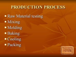 PRODUCTION PROCESS Raw Material testing Mixing Molding Baking Cooling Packing 