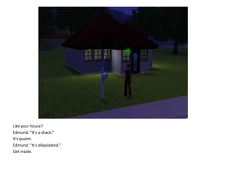 Like your house?Edmund: “It's a shack.”It's quaint.Edmund: “It's dilapidated.”Get inside.