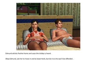 Edmund whisks Pauline home and soon the lullaby is heard.Okay Edmund, ask her to move in and to leave Hank, but do it so she won’t be offended .