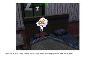 With the birth of Zared, Pauline began to get bored, and once again fell back on old ways.