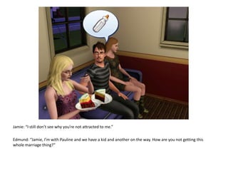 Jamie: “I still don’t see why you’re not attracted to me.”Edmund: “Jamie, I’m with Pauline and we have a kid and another on the way. How are you not getting this  whole marriage thing?”