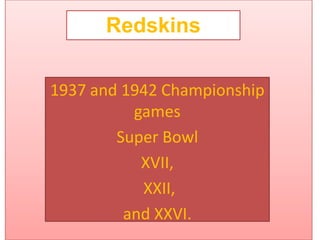 Redskins 1937 and 1942 Championship games Super Bowl  XVII,  XXII,  and XXVI. 