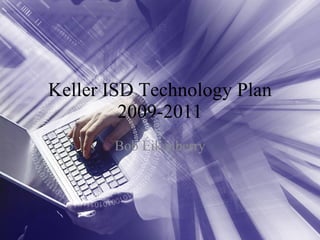 Keller ISD Technology Plan 2009-2011 Bob Eikenberry 