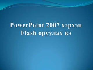 PowerPoint 2007 хэрхэн Flash оруулах вэ 