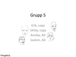 Grupp 5 Erik, copy Ulrika, copy Annika, AD Joakim, AD 