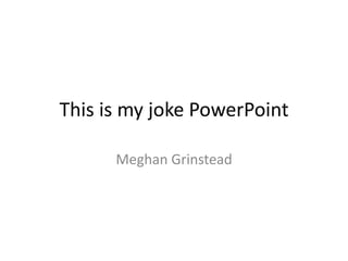 This is my joke PowerPoint Meghan Grinstead 