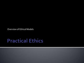 Practical Ethics Overview of Ethical Models 