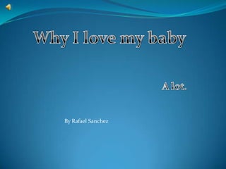 Why I love my baby A lot. By Rafael Sanchez 