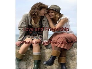 Love and Friendship What is love and Friendship?? 