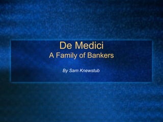 De Medici
A Family of Bankers
   By Sam Knewstub
 