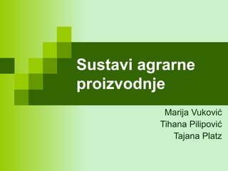 Sustavi agrarne proizvodnje Marija Vuković Tihana Pilipović Tajana Platz 