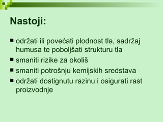 Nastoji:   održati ili povećati plodnost tla, sadržaj humusa te poboljšati strukturu tla smaniti rizike za okoliš smaniti potrošnju kemijskih sredstava održati dostignutu razinu i osigurati rast proizvodnje  