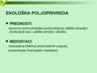 EKOLOŠKA POLJOPRIVREDA   PREDNOSTI : osnovna svrha ekološke proizvodnje je zaštita zdravlja i života ljudi kao i zaštita prirode i okoliša  NEDOSTACI : nedostatna količina proizvedenih outputa, pomankanje financijskih sredstava  