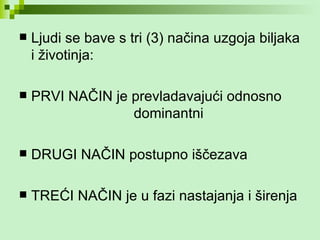 Ljudi se bave s tri (3) načina uzgoja biljaka i životinja: PRVI NAČIN je prevladavajući odnosno  dominantni DRUGI NAČIN postupno iščezava TREĆI NAČIN je u fazi nastajanja i širenja 