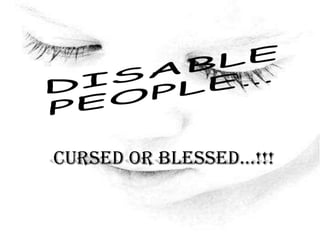 "Definitions belong to the definer, not the defined." Toni Morrison DISABLE PEOPLE… Cursed OR BLESSED…!!! 
