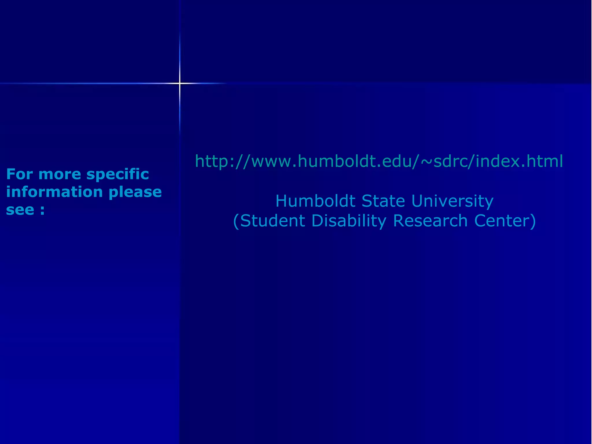 http://www.humboldt.edu/~sdrc/index.html Humboldt State University (Student Disability Research Center) For more specific information please see : 