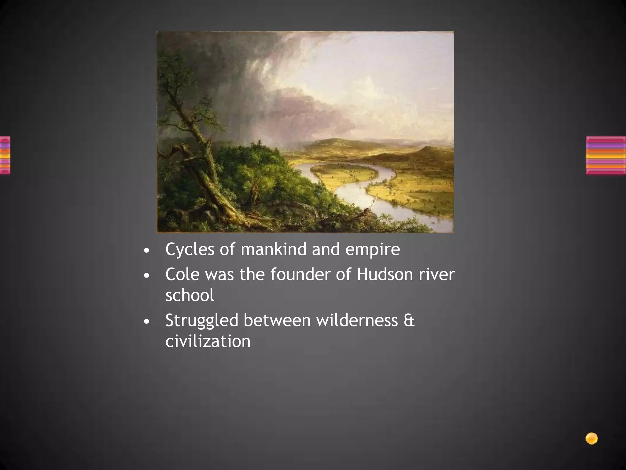 Cycles of mankind and empireCole was the founder of Hudson river schoolStruggled between wilderness & civilization