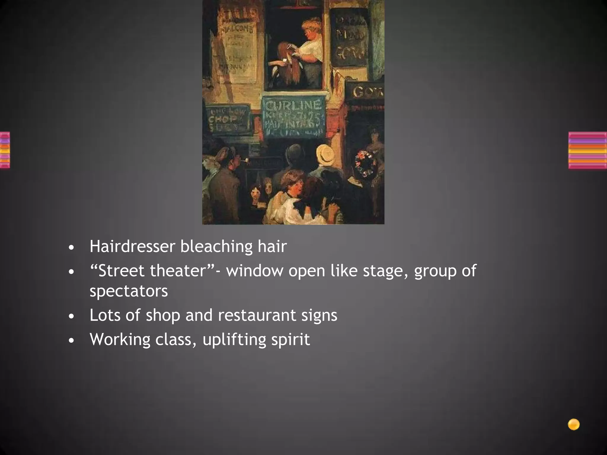 Hairdresser bleaching hair“Street theater”- window open like stage, group of spectatorsLots of shop and restaurant signsWorking class, uplifting spirit