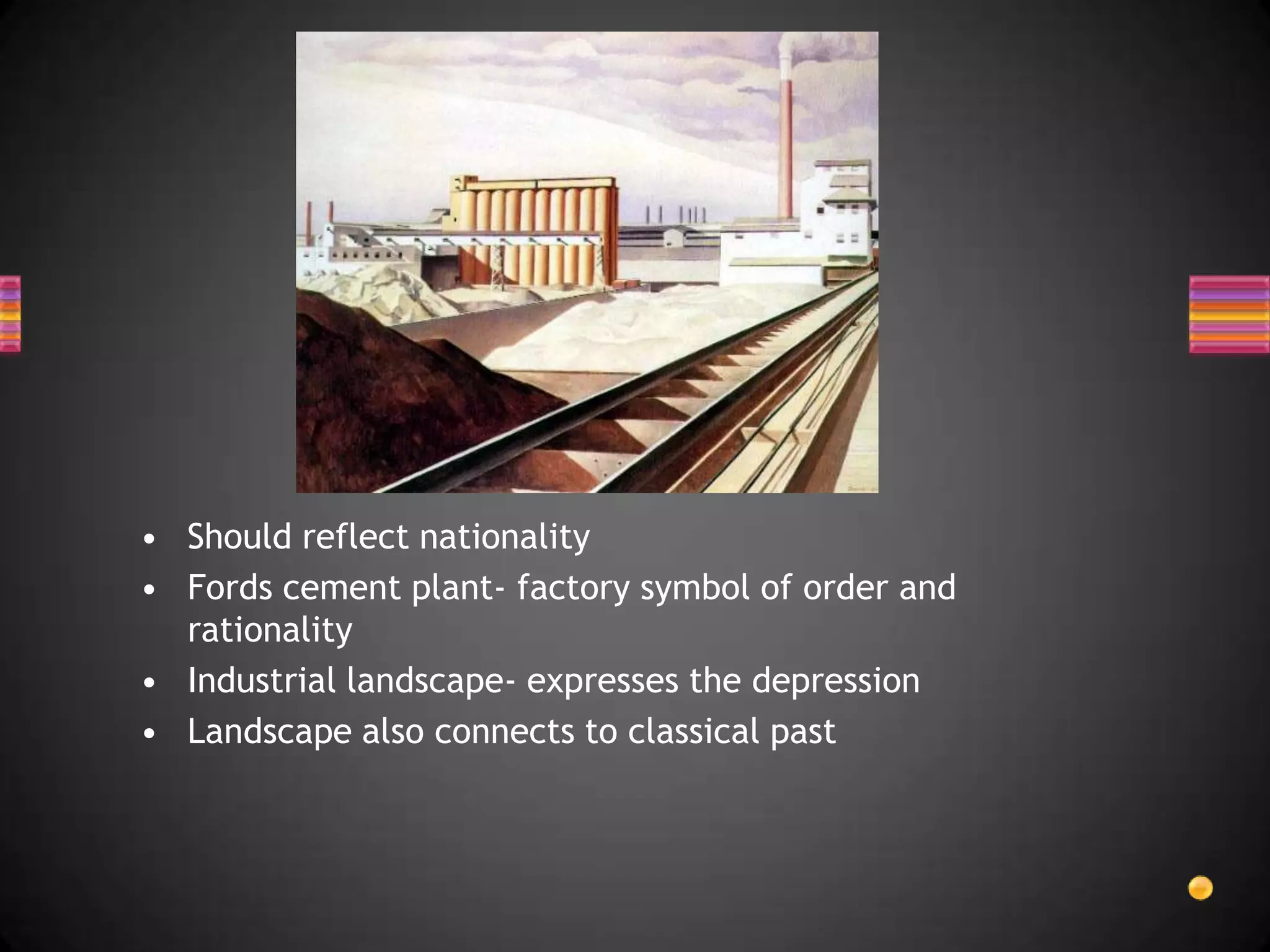 Should reflect nationalityFords cement plant- factory symbol of order and rationalityIndustrial landscape- expresses the depressionLandscape also connects to classical past