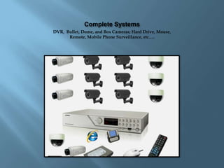 Complete Systems,[object Object],DVR,  Bullet, Dome, and Box Cameras; Hard Drive, Mouse, Remote, Mobile Phone Surveillance, etc….,[object Object]