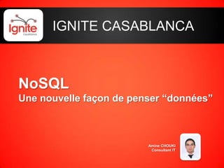    IGNITE CASABLANCA NoSQLUne nouvelle façon de penser “données” Amine CHOUKI Consultant IT 