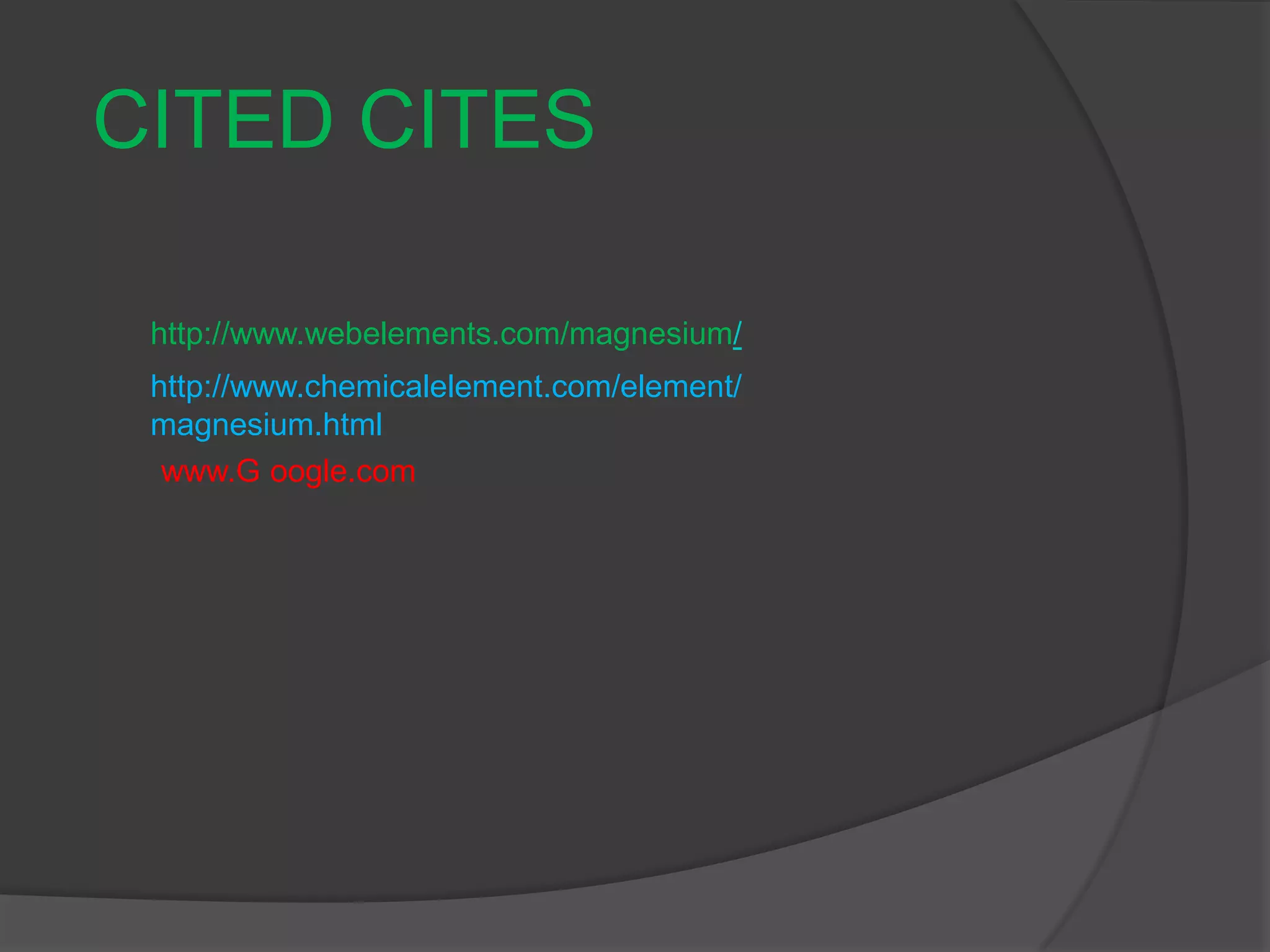 CITED CITEShttp://www.webelements.com/magnesium/http://www.chemicalelement.com/element/magnesium.htmlwww.G oogle.com