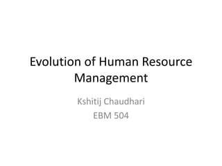 Evolution of Human Resource Management Kshitij Chaudhari EBM 504 
