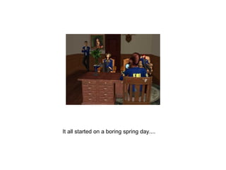It all started on a boring spring day.... 