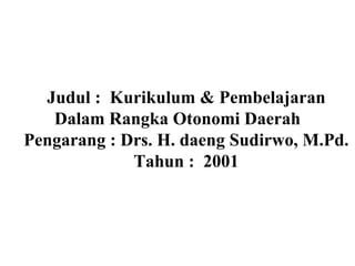 Judul :  Kurikulum & Pembelajaran Dalam Rangka Otonomi Daerah Pengarang : Drs. H. daeng Sudirwo, M.Pd. Tahun :  2001 