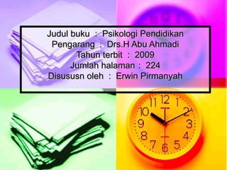 Judul buku  :  Psikologi Pendidikan Pengarang  :  Drs.H Abu Ahmadi Tahun terbit  :  2009 Jumlah halaman :  224 Disususn oleh  :  Erwin Pirmanyah 