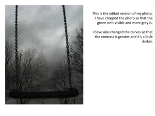 This is the edited version of my photo. I have cropped the photo so that the green isn’t visible and more grey is. I have also changed the curves so that the contrast is greater and it’s a little darker.