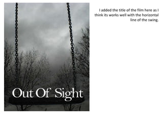 I added the title of the film here as I think its works well with the horizontal line of the swing.