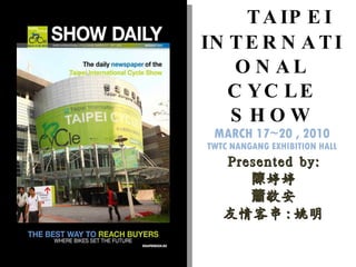 TAIPEI INTERNATIONAL CYCLE SHOW MARCH 17~20 , 2010 TWTC NANGANG EXHIBITION HALL Presented by: 陳婷婷 蕭敬安 友情客串 : 姚明 