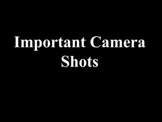 Important Camera
      Shots
 