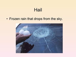Hail Frozen rain that drops from the sky. 
