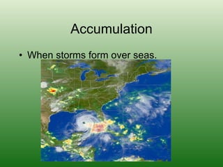Accumulation When storms form over seas.