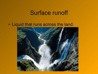Surface runoff Liquid that runs across the land.